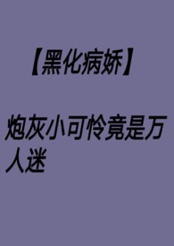 【黑化病娇】炮灰小可怜竟是万人迷nph【黑化病娇】炮灰小可怜竟是万人迷nph